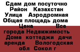 Сдам дом посуточно › Район ­ Казахстан › Улица ­ Аэродромная › Общая площадь дома ­ 60 › Цена ­ 4 000 - Все города Недвижимость » Дома, коттеджи, дачи аренда   . Вологодская обл.,Сокол г.